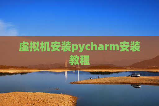 虚拟机安装pycharm安装教程 虚拟机安装pycharm安装教程